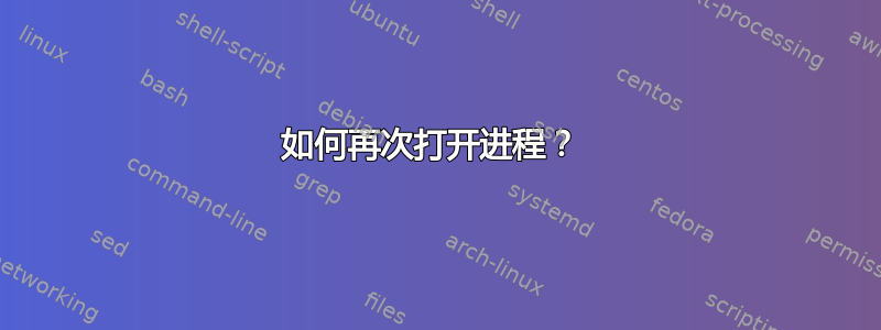 如何再次打开进程？ 