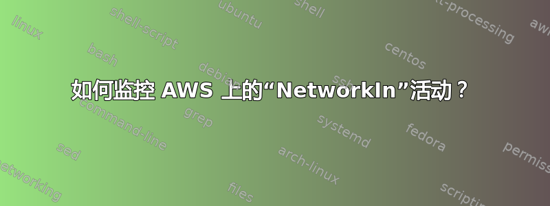 如何监控 AWS 上的“NetworkIn”活动？