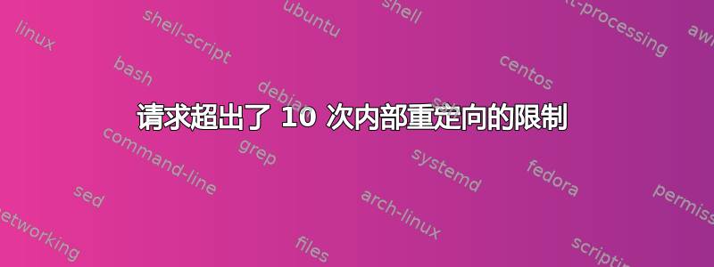 请求超出了 10 次内部重定向的限制