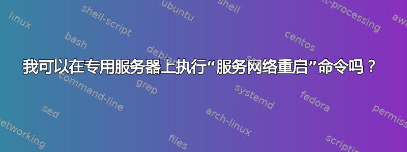 我可以在专用服务器上执行“服务网络重启”命令吗？