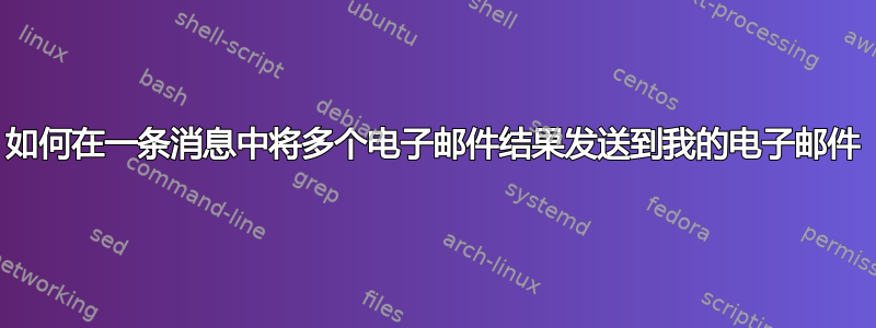 如何在一条消息中将多个电子邮件结果发送到我的电子邮件