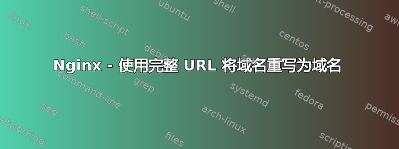 Nginx - 使用完整 URL 将域名重写为域名