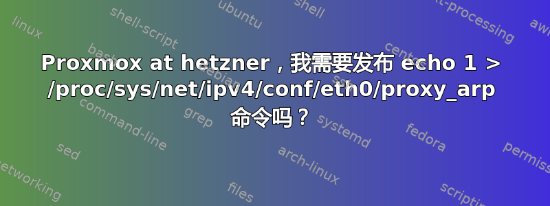 Proxmox at hetzner，我需要发布 echo 1 > /proc/sys/net/ipv4/conf/eth0/proxy_arp 命令吗？