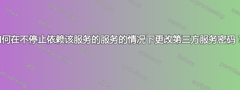 如何在不停止依赖该服务的服务的情况下更改第三方服务密码？