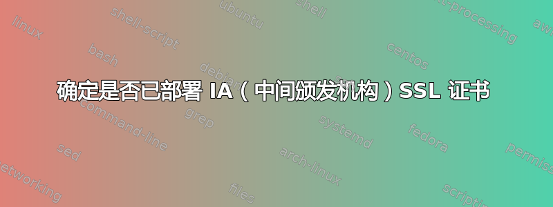 确定是否已部署 IA（中间颁发机构）SSL 证书