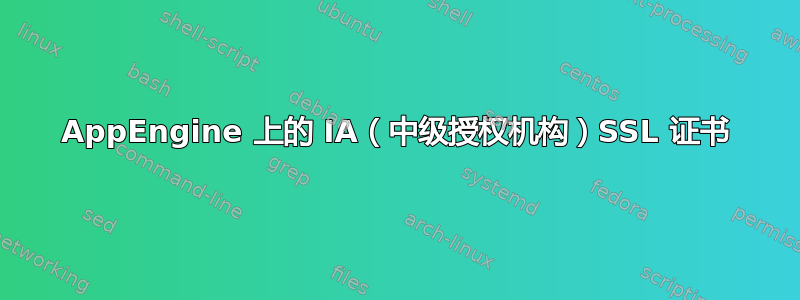 AppEngine 上的 IA（中级授权机构）SSL 证书