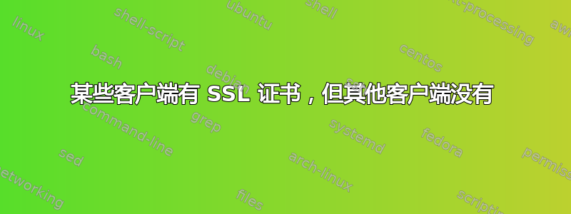 某些客户端有 SSL 证书，但其他客户端没有