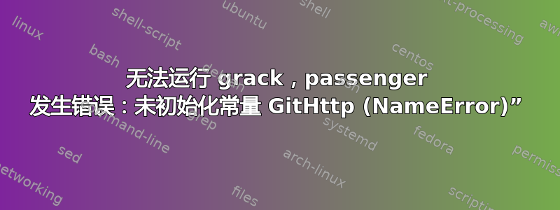 无法运行 grack，passenger 发生错误：未初始化常量 GitHttp (NameError)”