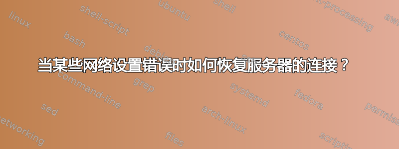 当某些网络设置错误时如何恢复服务器的连接？ 