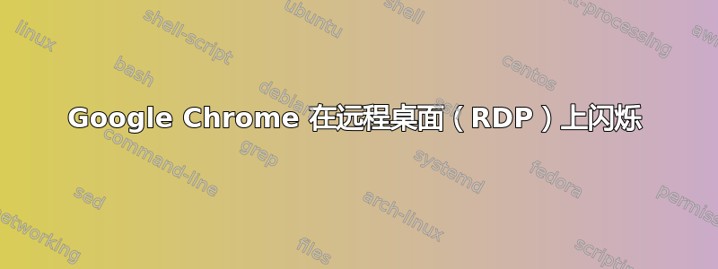 Google Chrome 在远程桌面（RDP）上闪烁