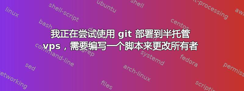 我正在尝试使用 git 部署到半托管 vps，需要编写一个脚本来更改所有者