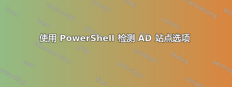 使用 PowerShell 检测 AD 站点选项