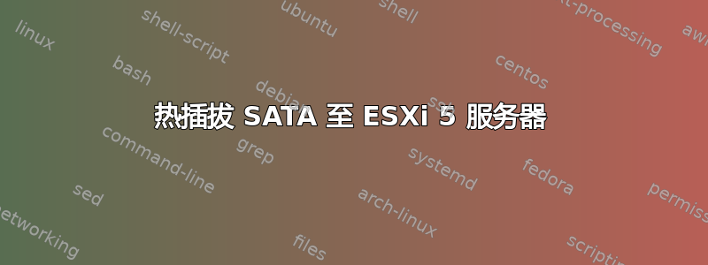 热插拔 SATA 至 ESXi 5 服务器