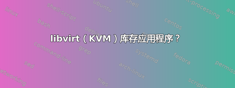 libvirt（KVM）库存应用程序？