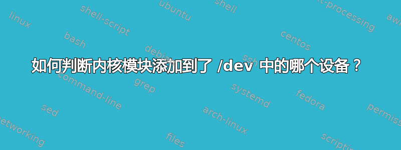 如何判断内核模块添加到了 /dev 中的哪个设备？