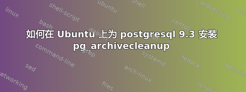 如何在 Ubuntu 上为 postgresql 9.3 安装 pg_archivecleanup