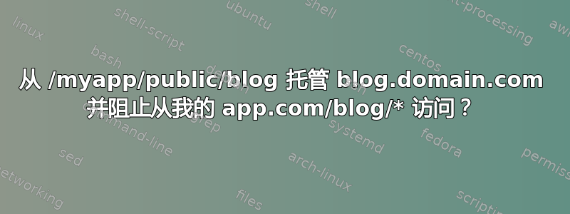 从 /myapp/public/blog 托管 blog.domain.com 并阻止从我的 app.com/blog/* 访问？