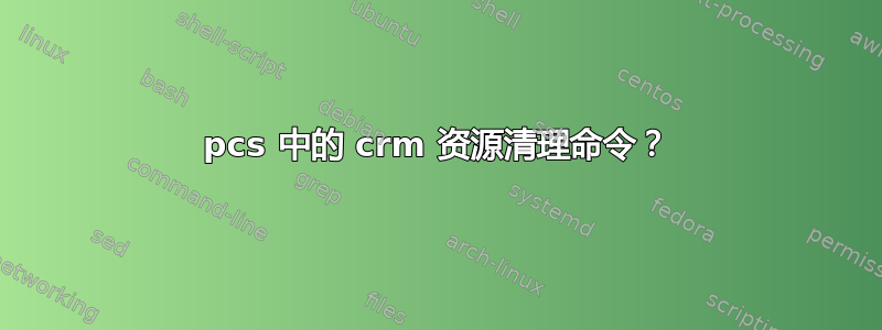 pcs 中的 crm 资源清理命令？