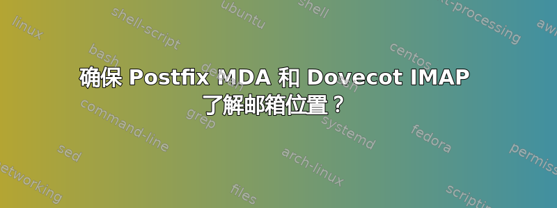 确保 Postfix MDA 和 Dovecot IMAP 了解邮箱位置？