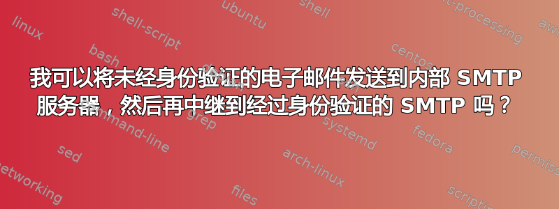 我可以将未经身份验证的电子邮件发送到内部 SMTP 服务器，然后再中继到经过身份验证的 SMTP 吗？