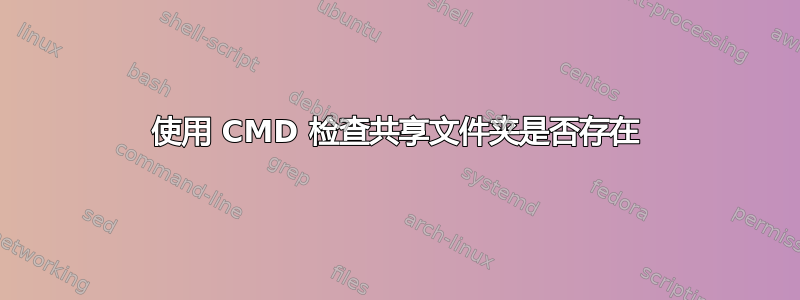 使用 CMD 检查共享文件夹是否存在