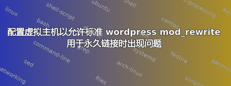 配置虚拟主机以允许标准 wordpress mod_rewrite 用于永久链接时出现问题