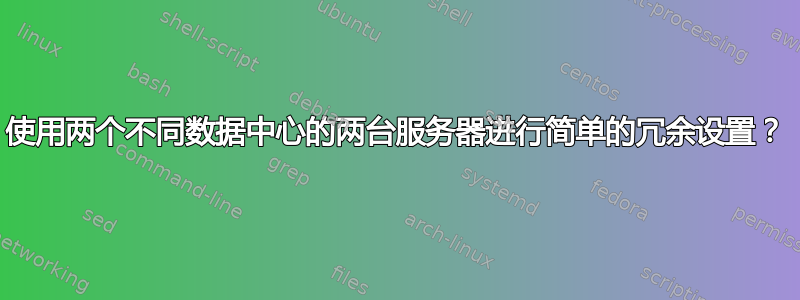 使用两个不同数据中心的两台服务器进行简单的冗余设置？