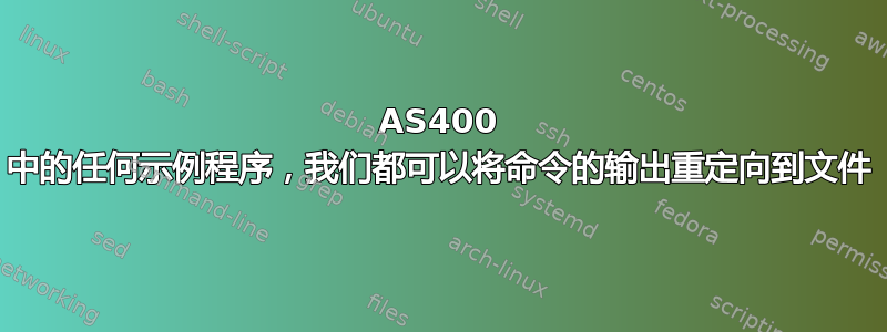 AS400 中的任何示例程序，我们都可以将命令的输出重定向到文件