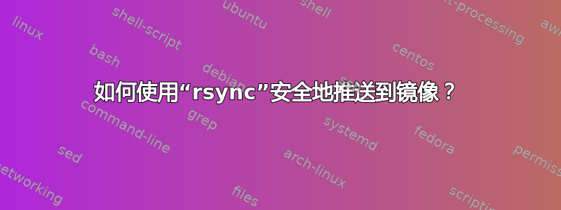 如何使用“rsync”安全地推送到镜像？