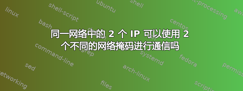 同一网络中的 2 个 IP 可以使用 2 个不同的网络掩码进行通信吗