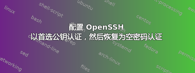 配置 OpenSSH 以首选公钥认证，然后恢复为空密码认证