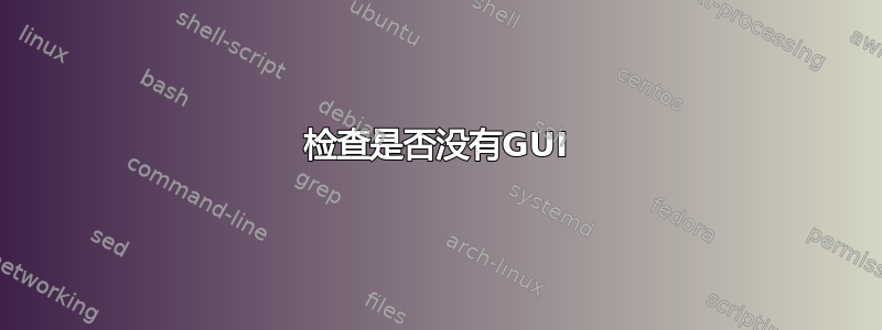 检查是否没有GUI