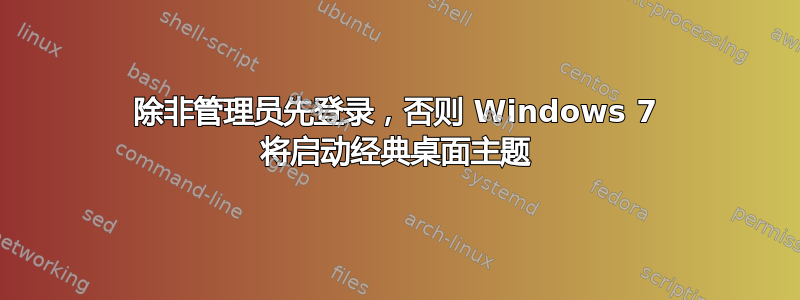 除非管理员先登录，否则 Windows 7 将启动经典桌面主题