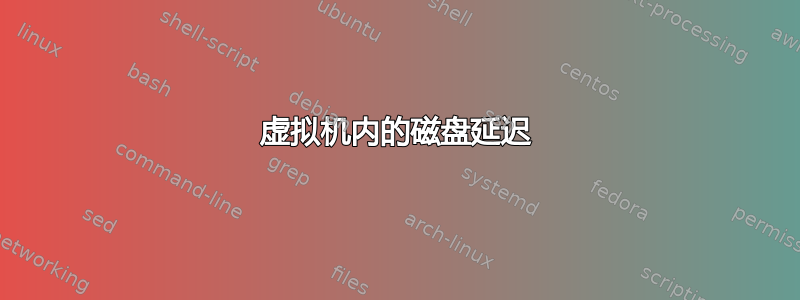 虚拟机内的磁盘延迟