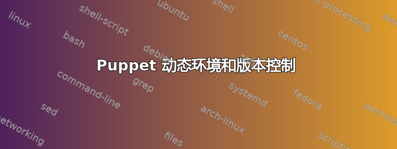 Puppet 动态环境和版本控制