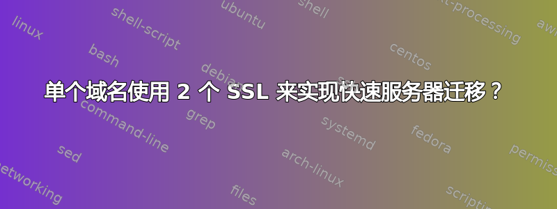 单个域名使用 2 个 SSL 来实现快速服务器迁移？