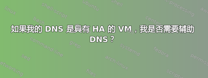 如果我的 DNS 是具有 HA 的 VM，我是否需要辅助 DNS？