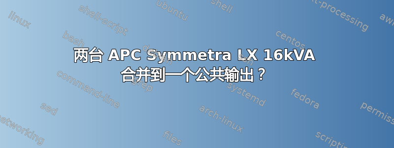 两台 APC Symmetra LX 16kVA 合并到一个公共输出？