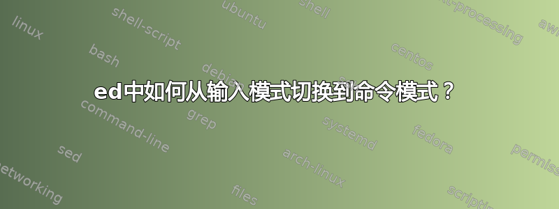 ed中如何从输入模式切换到命令模式？