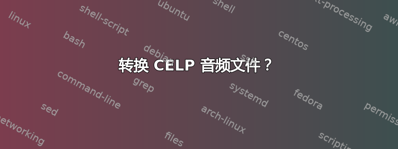 转换 CELP 音频文件？