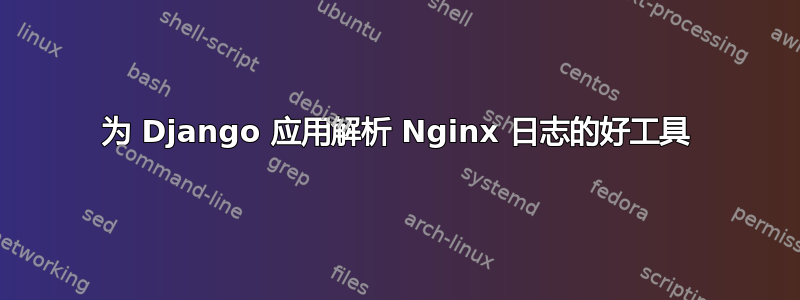 为 Django 应用解析 Nginx 日志的好工具