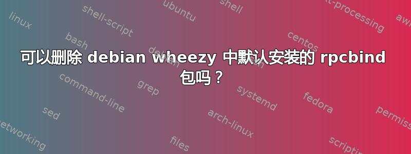 可以删除 debian wheezy 中默认安装的 rpcbind 包吗？