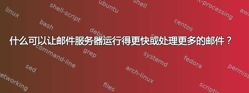 什么可以让邮件服务器运行得更快或处理更多的邮件？ 