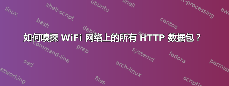 如何嗅探 WiFi 网络上的所有 HTTP 数据包？