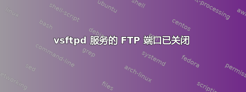 vsftpd 服务的 FTP 端口已关闭