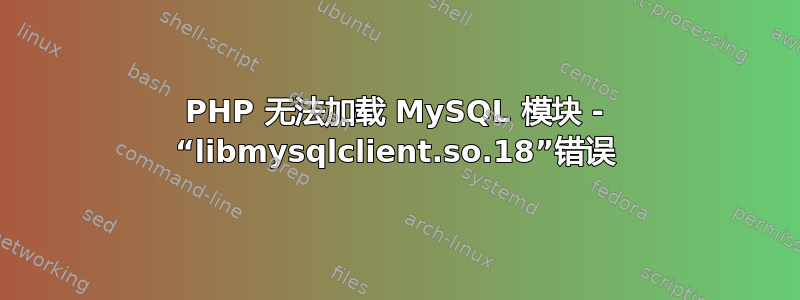 PHP 无法加载 MySQL 模块 - “libmysqlclient.so.18”错误