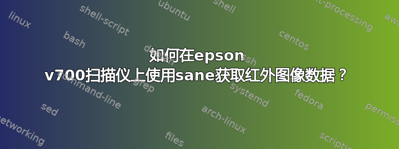 如何在epson v700扫描仪上使用sane获取红外图像数据？