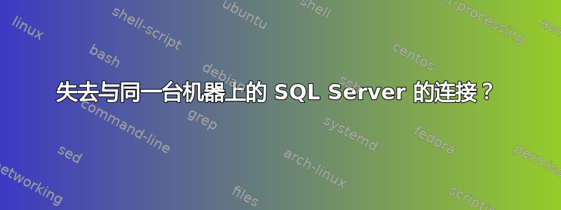 失去与同一台机器上的 SQL Server 的连接？