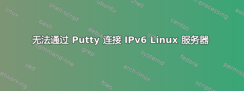 无法通过 Putty 连接 IPv6 Linux 服务器