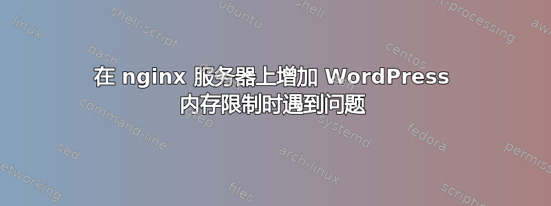 在 nginx 服务器上增加 WordPress 内存限制时遇到问题